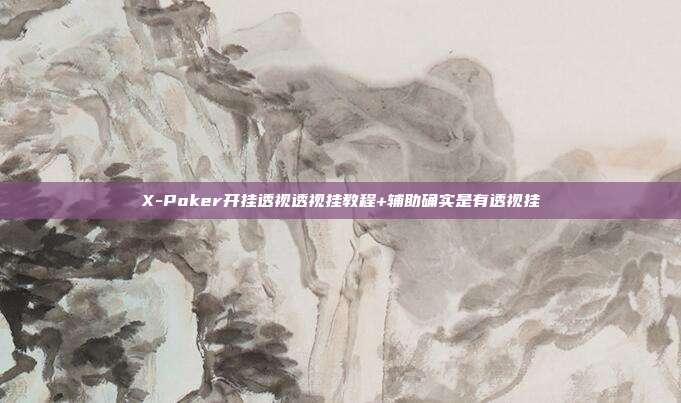 X-Poker开挂透视透视挂教程+辅助确实是有透视挂