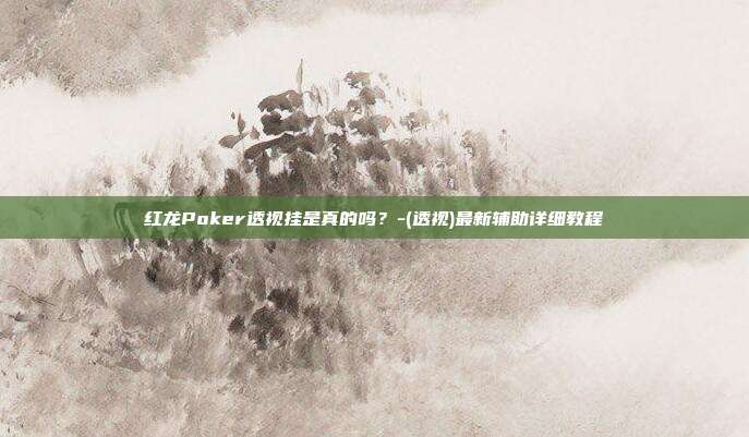 红龙Poker透视挂是真的吗？-(透视)最新辅助详细教程