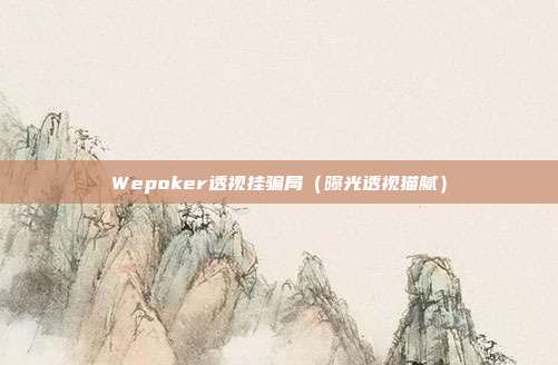 Wepoker透视挂骗局（曝光透视猫腻）