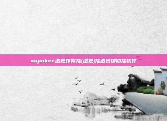 aapoker透视作弊挂(透视)挂透视辅助挂软件