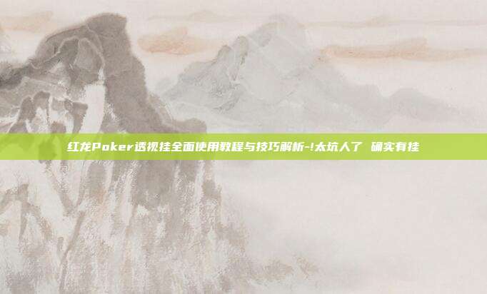 红龙Poker透视挂全面使用教程与技巧解析-!太坑人了 确实有挂