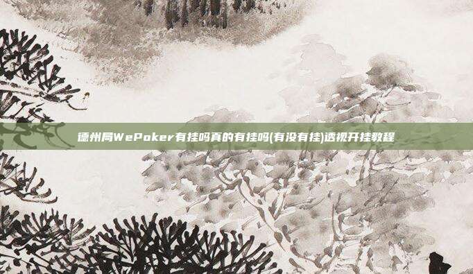 德州局WePoker有挂吗真的有挂吗(有没有挂)透视开挂教程