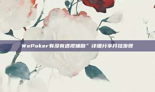 WePoker有没有透视辅助”详细分享开挂步骤