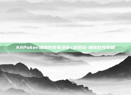 AAPoker辅助作弊有没有+透视挂-辅助软件教程