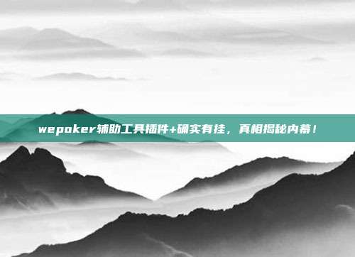 wepoker辅助工具插件+确实有挂，真相揭秘内幕！