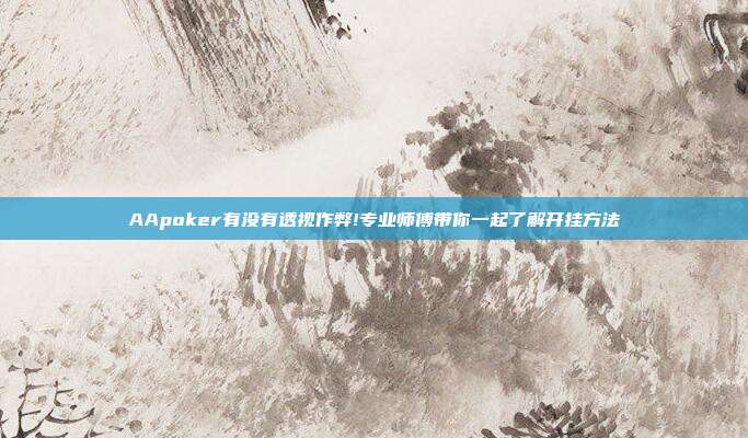 AApoker有没有透视作弊!专业师傅带你一起了解开挂方法