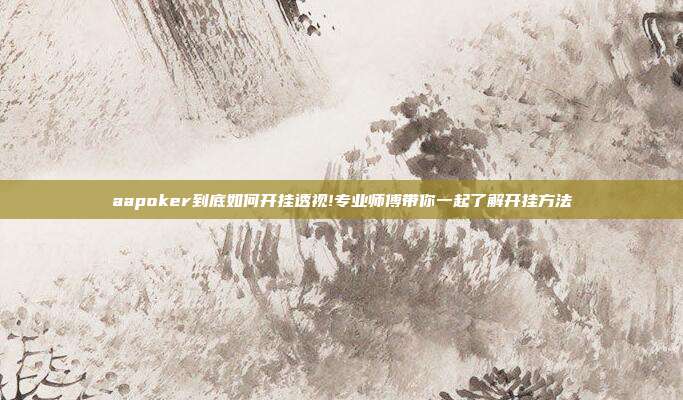 aapoker到底如何开挂透视!专业师傅带你一起了解开挂方法