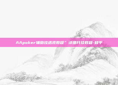 AApoker辅助挂透视教程”详细开挂教程-知乎