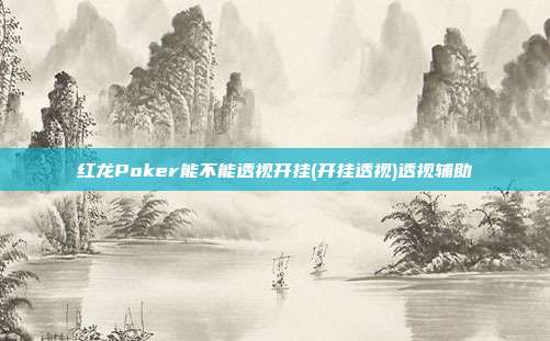 红龙Poker能不能透视开挂(开挂透视)透视辅助