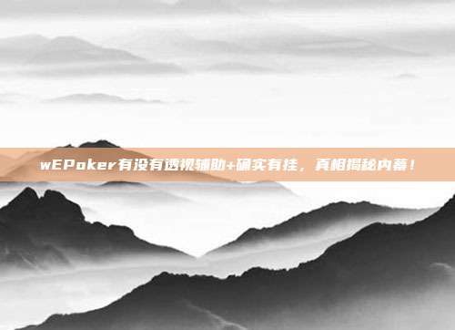 wEPoker有没有透视辅助+确实有挂，真相揭秘内幕！