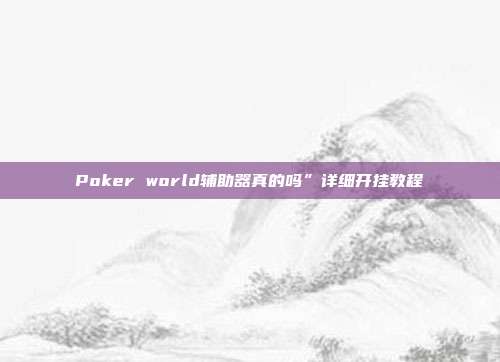 Poker world辅助器真的吗”详细开挂教程