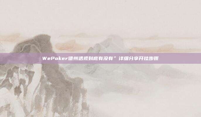 WePoker德州透视到底有没有”详细分享开挂步骤