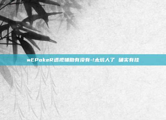 wEPokeR透视辅助有没有-!太坑人了 确实有挂