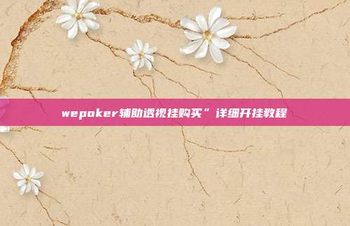 wepoker辅助透视挂购买”详细开挂教程