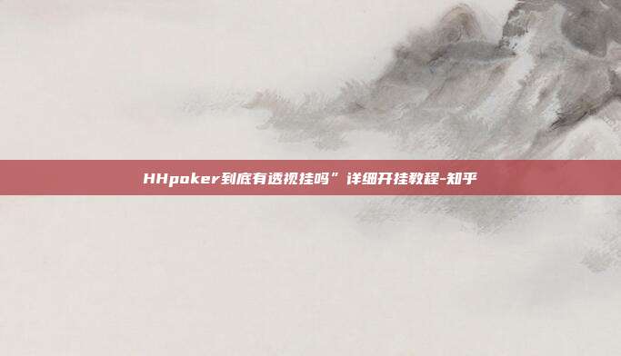 HHpoker到底有透视挂吗”详细开挂教程-知乎