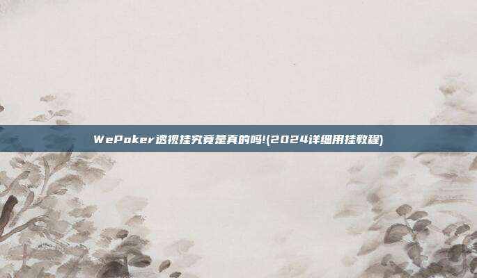 WePoker透视挂究竟是真的吗!(2024详细用挂教程)