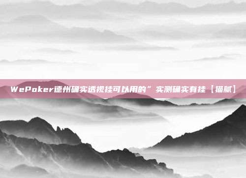 WePoker德州确实透视挂可以用的”实测确实有挂【猫腻】