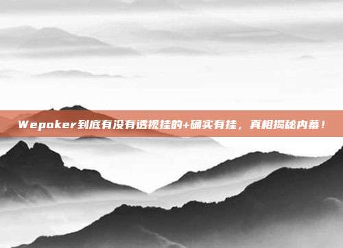 Wepoker到底有没有透视挂的+确实有挂，真相揭秘内幕！