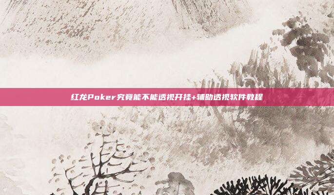 红龙Poker究竟能不能透视开挂+辅助透视软件教程