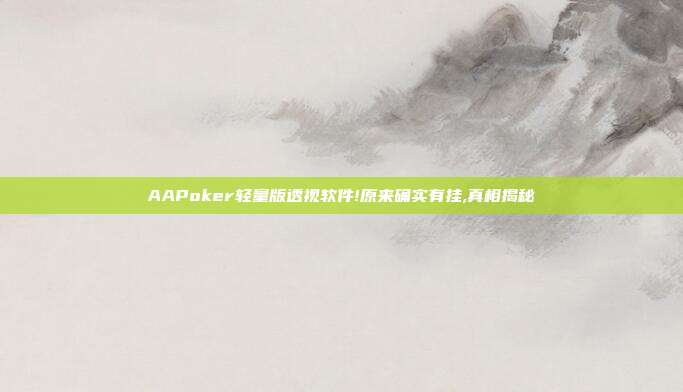 AAPoker轻量版透视软件!原来确实有挂,真相揭秘