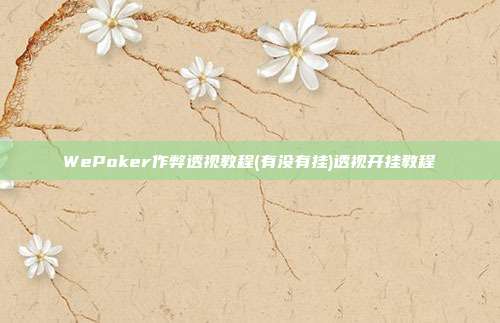 WePoker作弊透视教程(有没有挂)透视开挂教程