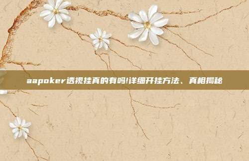 aapoker透视挂真的有吗!详细开挂方法、真相揭秘