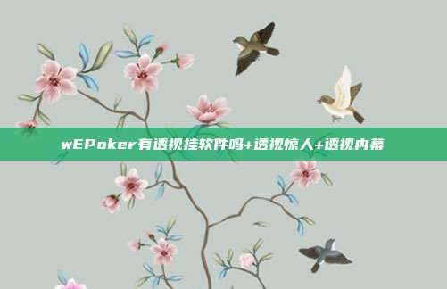 wEPoker有透视挂软件吗+透视惊人+透视内幕