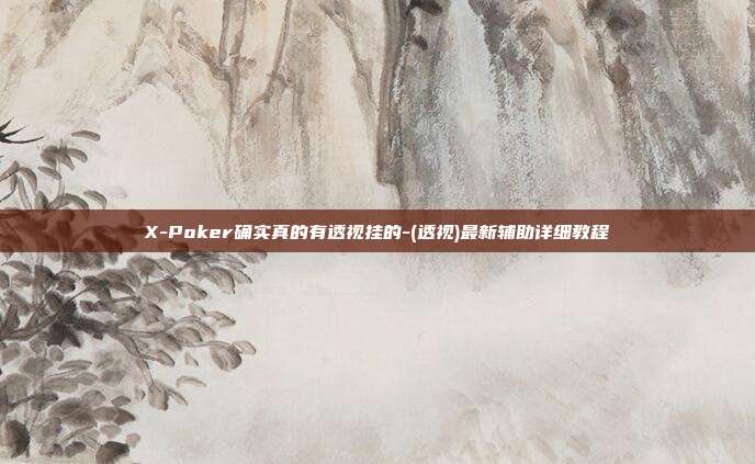 X-Poker确实真的有透视挂的-(透视)最新辅助详细教程