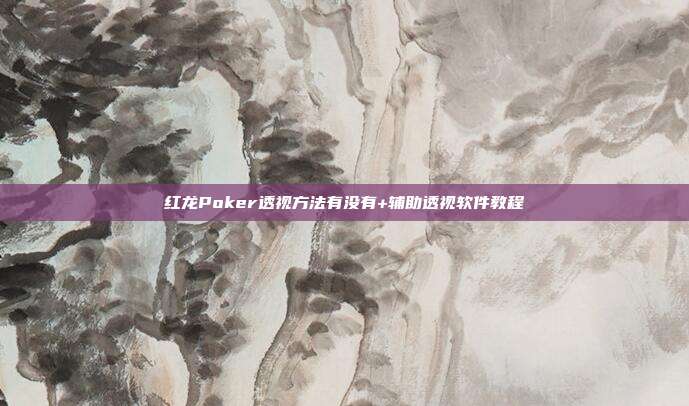 红龙Poker透视方法有没有+辅助透视软件教程