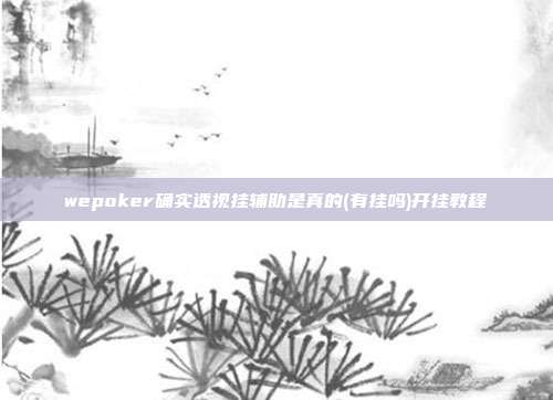 wepoker确实透视挂辅助是真的(有挂吗)开挂教程