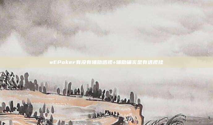 wEPoker有没有辅助透视+辅助确实是有透视挂