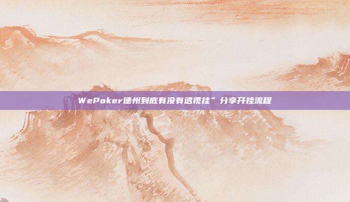 WePoker德州到底有没有透视挂”分享开挂流程