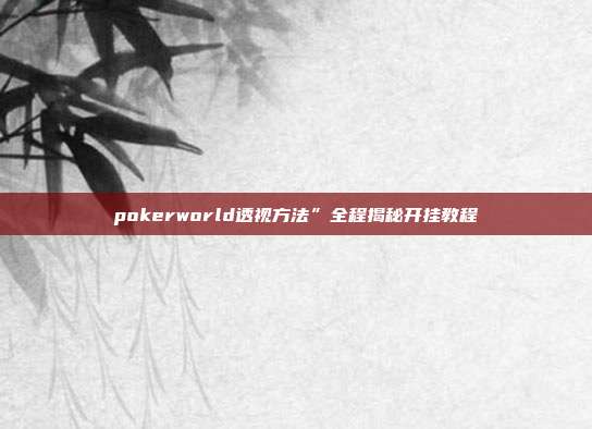 pokerworld透视方法”全程揭秘开挂教程