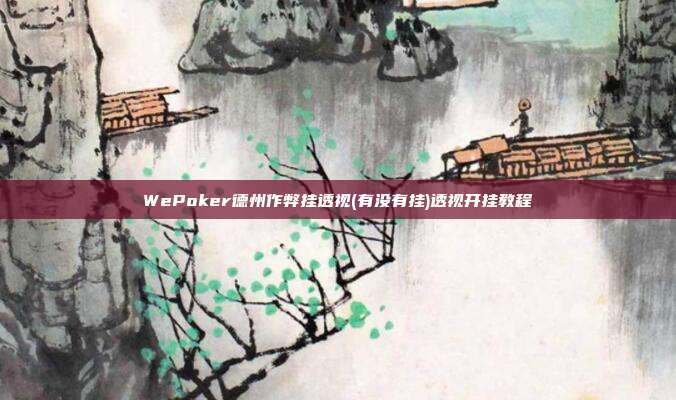 WePoker德州作弊挂透视(有没有挂)透视开挂教程