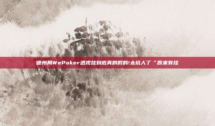 德州局WePoker透视挂到底真的假的!太坑人了“原来有挂