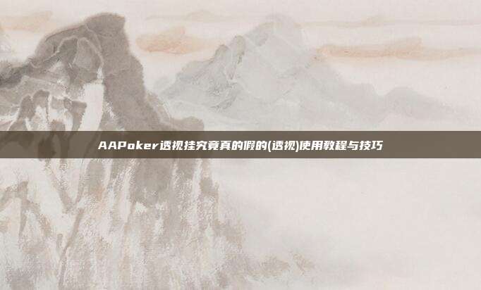 AAPoker透视挂究竟真的假的(透视)使用教程与技巧