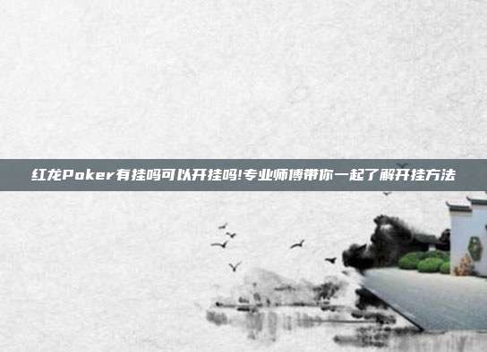 红龙Poker有挂吗可以开挂吗!专业师傅带你一起了解开挂方法