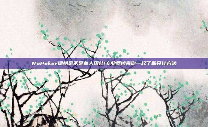 WePoker德州是不是有人用挂!专业师傅带你一起了解开挂方法