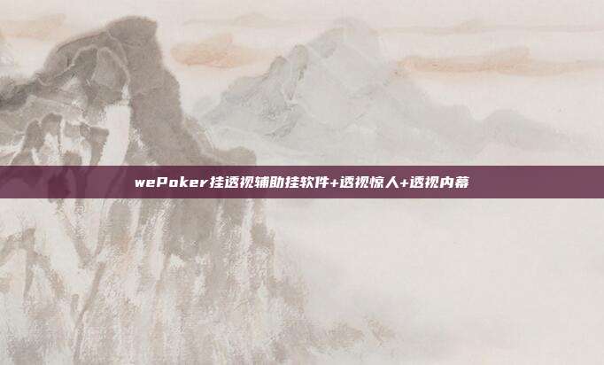 wePoker挂透视辅助挂软件+透视惊人+透视内幕