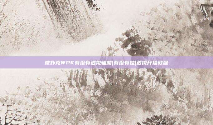 微扑克WPK有没有透视辅助(有没有挂)透视开挂教程