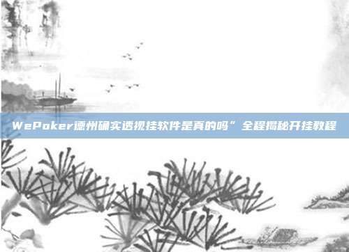 WePoker德州确实透视挂软件是真的吗”全程揭秘开挂教程