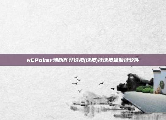 wEPoker辅助作弊透视(透视)挂透视辅助挂软件