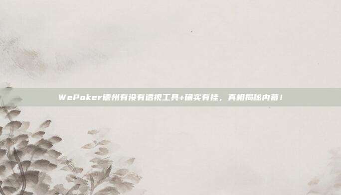 WePoker德州有没有透视工具+确实有挂，真相揭秘内幕！