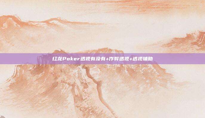 红龙Poker透视有没有+作弊透视+透视辅助