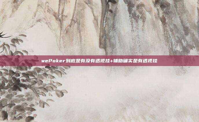 wePoker到底是有没有透视挂+辅助确实是有透视挂