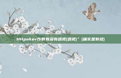 HHpoker作弊有没有透视(透视)”(确实是有挂)