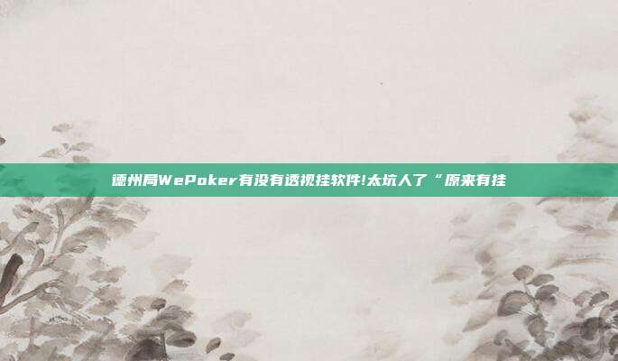 德州局WePoker有没有透视挂软件!太坑人了“原来有挂