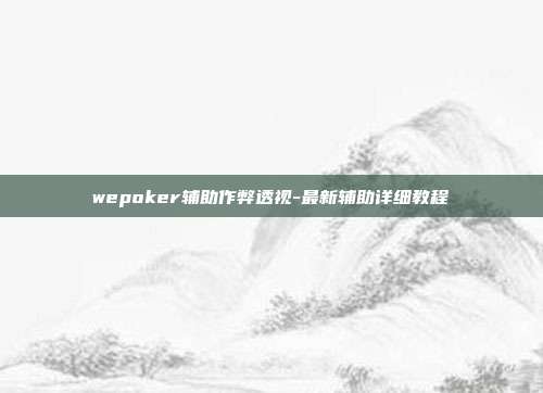 wepoker辅助作弊透视-最新辅助详细教程