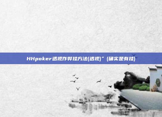 HHpoker透视作弊挂方法(透视)”(确实是有挂)