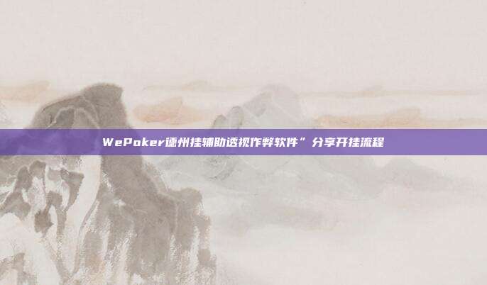 WePoker德州挂辅助透视作弊软件”分享开挂流程